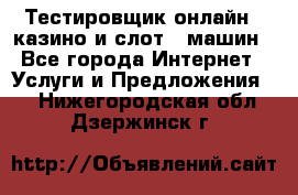 Тестировщик онлайн – казино и слот - машин - Все города Интернет » Услуги и Предложения   . Нижегородская обл.,Дзержинск г.